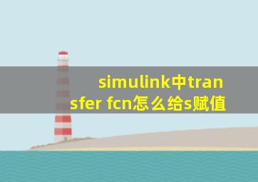 simulink中transfer fcn怎么给s赋值